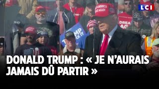 Donald Trump : « Je n’aurais jamais dû partir »