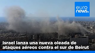 Israel lanza una nueva oleada de ataques aéreos contra el sur de Beirut