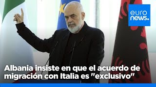 Albania insiste en que el acuerdo de migración con Italia es &quot;exclusivo&quot;, mientras otros países s…