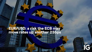 EUR/USD EUR/USD: a risk the ECB may move rates up another 25bps