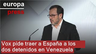 Vox pide a Sánchez traer a España a los dos detenidos en Venezuela