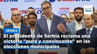El presidente de Serbia reclama una victoria &quot;pura y convincente&quot; en las elecciones municipales
