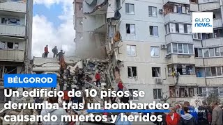 Un edificio de 10 pisos se derrumba en Belgorod tras un bombardeo causando muertos y heridos