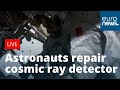 Austronauts repair a cosmic ray detector | LIVE