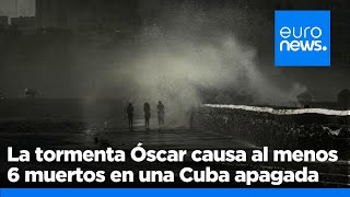 La tormenta Óscar causa al menos 6 muertos en Cuba en medio de un apagón masivo en La Habana