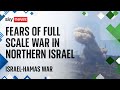 Fears rise over full scale war in northern Israel