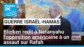 Antony Blinken réitère à Benjamin Netanyahu l&#39;opposition américaine à un assaut sur Rafah
