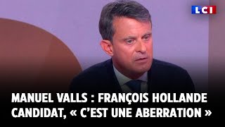 Manuel Valls : François Hollande candidat, « c’est une aberration »