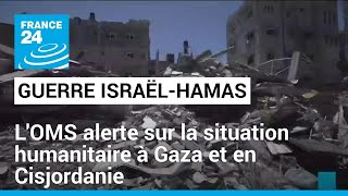 Guerre Israël-Hamas : l&#39;OMS alerte sur la situation humanitaire à Gaza et en Cisjordanie
