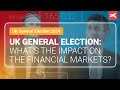 UK General Election: What’s the Impact on the Financial Markets?
