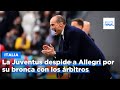 La Juventus despide a Allegri por su bronca con los árbitros