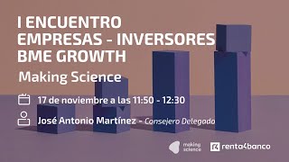 MAKING SCIENCE MAKING SCIENCE. I encuentro empresas - inversores BME Growth