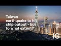 Taiwan earthquake to hit chip output - but to what extent?