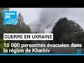 L'Ukraine a évacué près de 10 000 personnes dans la région de Kharkiv • FRANCE 24