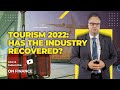 Tourism 2022: Has the industry recovered? | ON FINANCE
