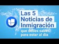 Las 5 Noticias de Inmigración de la Semana I 10 al 16 de Mayo