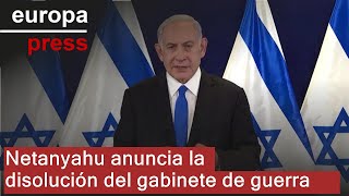 Netanyahu anuncia la disolución del gabinete de guerra creado en Israel tras el 7 de octubre