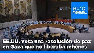 EE.UU. veta una resolución de la ONU sobre alto el fuego en Gaza por no tener liberación de rehenes