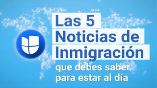 Las 5 Noticias de Inmigración de la Semana I 25 de Julio al 1 de Agosto