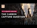 The carbon capture challenge | FT Climate Capital