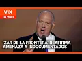 Nuevo zar de frontera realiza nuevas amenazas contra indocumentados | La Voz de la Mañana