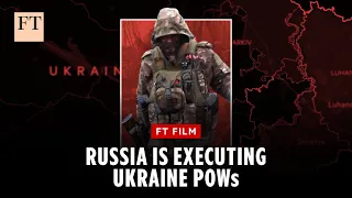 &#39;Film me!’: Russia&#39;s executions of Ukrainian POWs points to a policy | FT Film