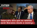 Netanyahu dice que los rehenes serán liberados desde el domingo