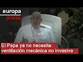 El Papa ya no necesita ventilación mecánica no invasiva y se confirma su mejoría