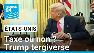 Taxes ou non? Une semaine de tergiversations de Trump tend les acteurs économiques • FRANCE 24