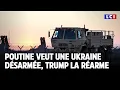 Poutine veut une Ukraine désarmée, Trump la réarme｜LCI