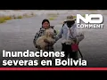 NO COMMENT: Inundaciones severas en Bolivia destruyen cultivos y hogares