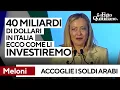 Meloni dà il benvenuto ai soldi arabi: "40 miliardi di dollari sull'Italia". Ecco come