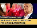 Registro obligatorio, la nueva arma de Trump contra los indocumentados: Hablemos de Inmigración