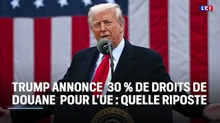 Donald Trump annonce 30 % de droits de douane pour l’UE : quelles mesures pour riposter ?｜LCI
