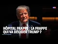 Hôpital frappé : la frappe qui va décider Trump ?｜LCI