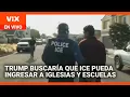 Trump buscaría que ICE pueda realizar detenciones en iglesias, hospitales y escuelas