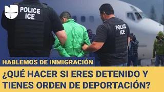 ¿Tienes orden de deportación? ¿Qué debes hacer si te detienen?: Hablemos de Inmigración.