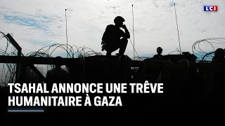 Tsahal annonce une trêve humanitaire à Gaza｜LCI