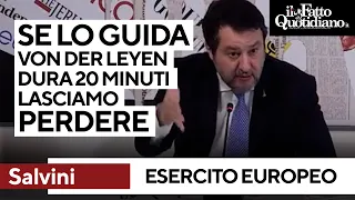 Salvini: &quot;Esercito europeo? Se lo guida Von der Leyen dura 20 minuti, meglio lasciar perdere”