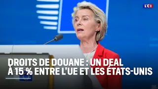 Droits de douane : un deal à 15 % entre l&#39;Europe et les Etats-Unis｜LCI