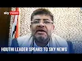 Senior Houthi leader speaks to Sky News' Alex Crawford about the ongoing conflict