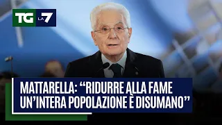 Mattarella: “ridurre alla fame un intera popolazione è disumano”