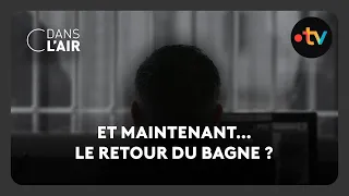 Et maintenant… le retour du bagne ? -  C dans l’air - 21.05.2025