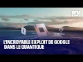 L'incroyable exploit de Google dans le quantique