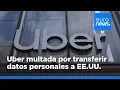 UBER INC. - Uber recurrirá la multa por transferir datos personales a EE.UU. y dice que es "injusta"